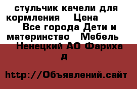 стульчик качели для кормления  › Цена ­ 8 000 - Все города Дети и материнство » Мебель   . Ненецкий АО,Фариха д.